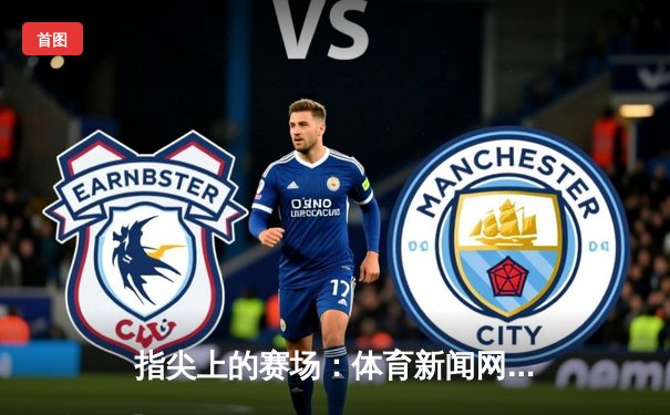 指尖上的赛场：体育新闻网如何重塑数字时代的观赛体验