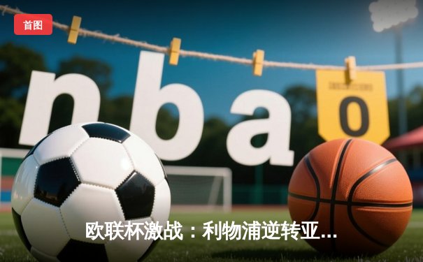 欧联杯激战：利物浦逆转亚特兰大，萨拉赫独中两元助红军晋级四强