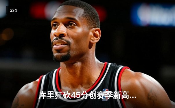 库里狂砍45分创赛季新高 勇士加时险胜凯尔特人迎六连胜 - 2