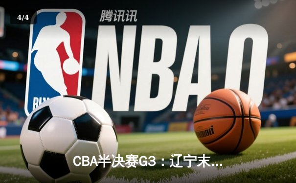 CBA半决赛G3：辽宁末节逆转广东，赵继伟砍28+9率队夺赛点 - 4