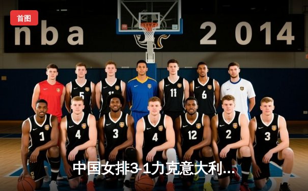 中国女排3-1力克意大利，朱婷独揽28分闪耀世界联赛