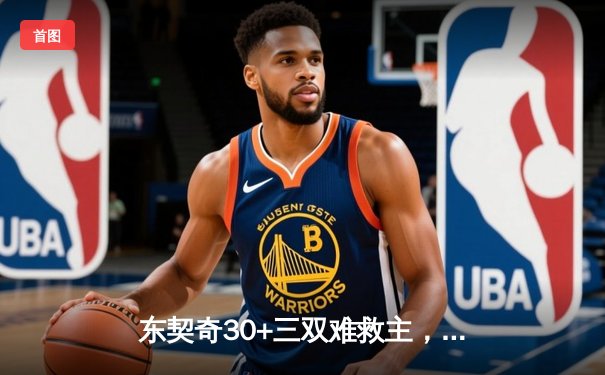 东契奇30+三双难救主，勇士加时险胜独行侠锁定季后赛关键席位