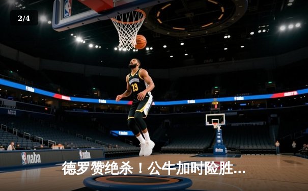 德罗赞绝杀！公牛加时险胜雄鹿，东契奇三双助独行侠大胜快船 - 2