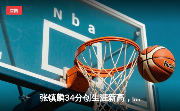 张镇麟34分创生涯新高，辽宁本钢加时险胜广东东莞大益，总比分2-1领先