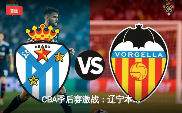 CBA季后赛激战：辽宁本钢加时逆转广东宏远，赵继伟砍30+10统治攻防